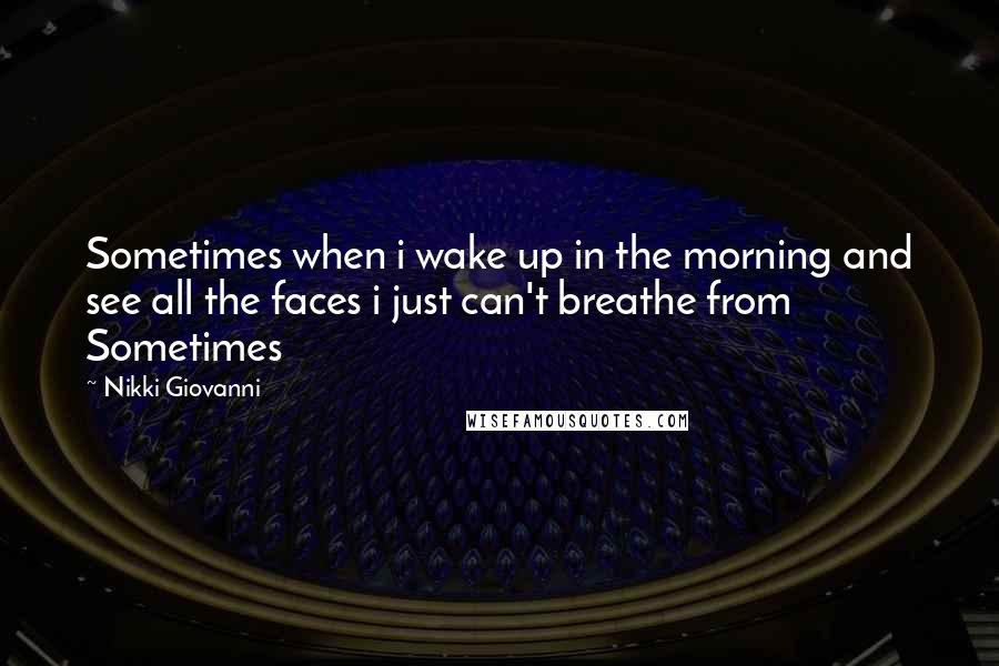 Nikki Giovanni Quotes: Sometimes when i wake up in the morning and see all the faces i just can't breathe from Sometimes