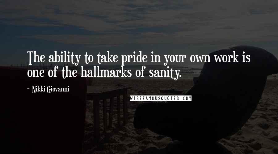 Nikki Giovanni Quotes: The ability to take pride in your own work is one of the hallmarks of sanity.