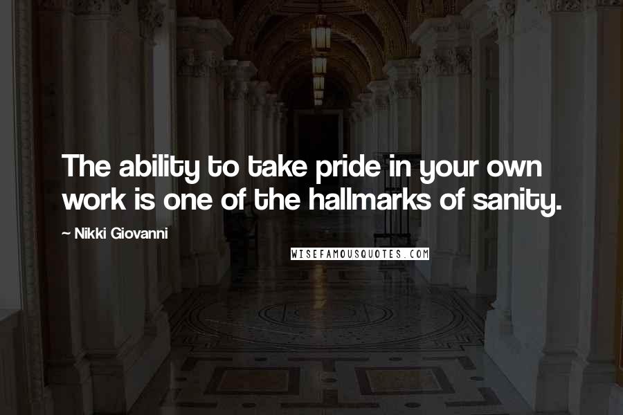 Nikki Giovanni Quotes: The ability to take pride in your own work is one of the hallmarks of sanity.