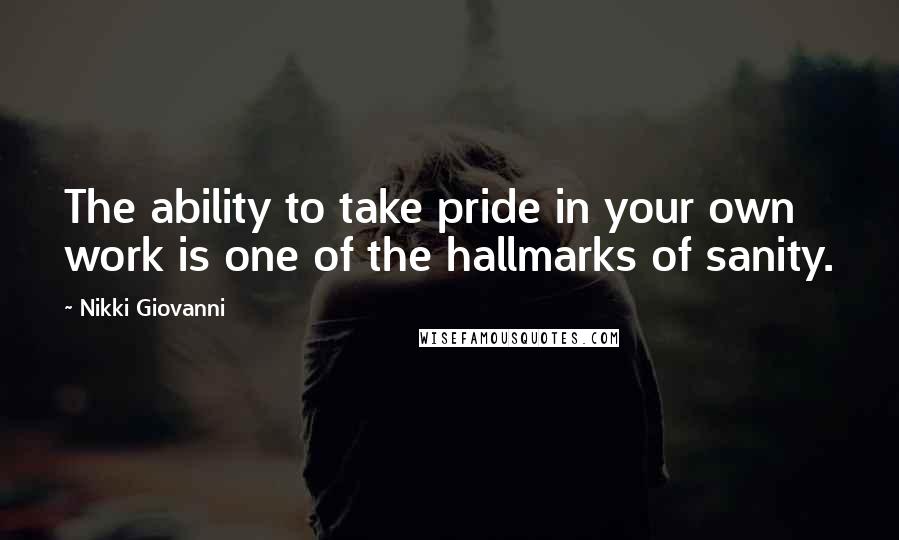 Nikki Giovanni Quotes: The ability to take pride in your own work is one of the hallmarks of sanity.