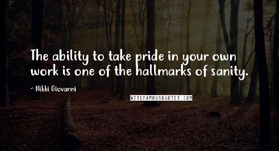 Nikki Giovanni Quotes: The ability to take pride in your own work is one of the hallmarks of sanity.