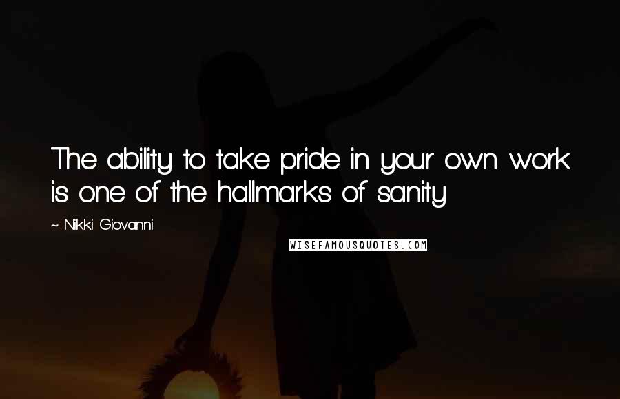 Nikki Giovanni Quotes: The ability to take pride in your own work is one of the hallmarks of sanity.