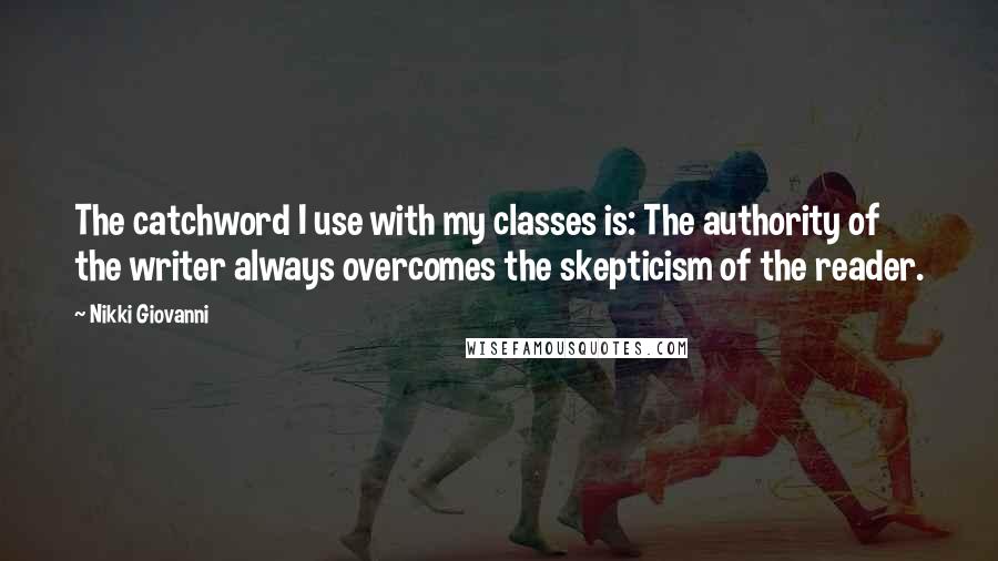 Nikki Giovanni Quotes: The catchword I use with my classes is: The authority of the writer always overcomes the skepticism of the reader.