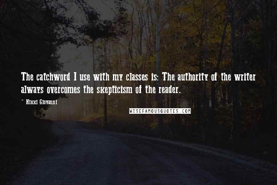 Nikki Giovanni Quotes: The catchword I use with my classes is: The authority of the writer always overcomes the skepticism of the reader.