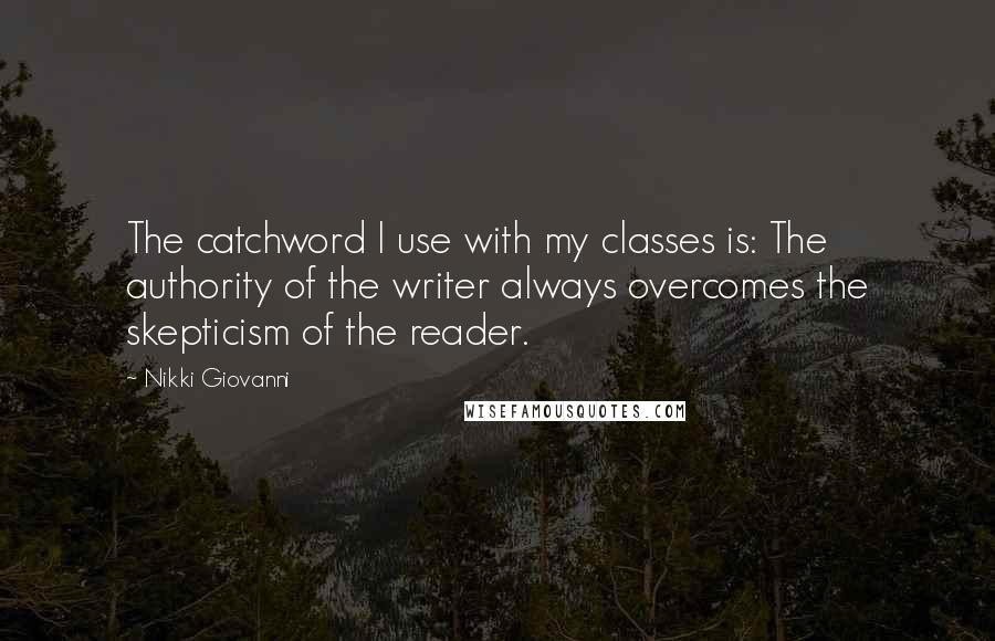 Nikki Giovanni Quotes: The catchword I use with my classes is: The authority of the writer always overcomes the skepticism of the reader.