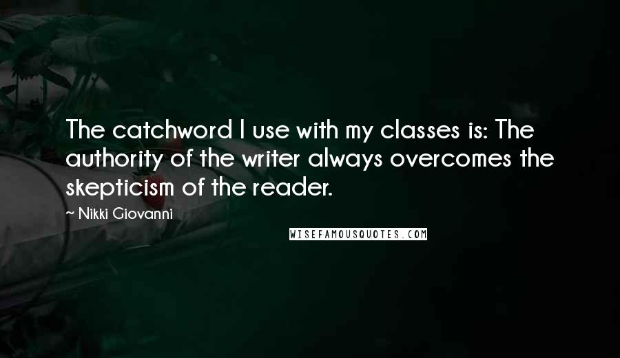 Nikki Giovanni Quotes: The catchword I use with my classes is: The authority of the writer always overcomes the skepticism of the reader.