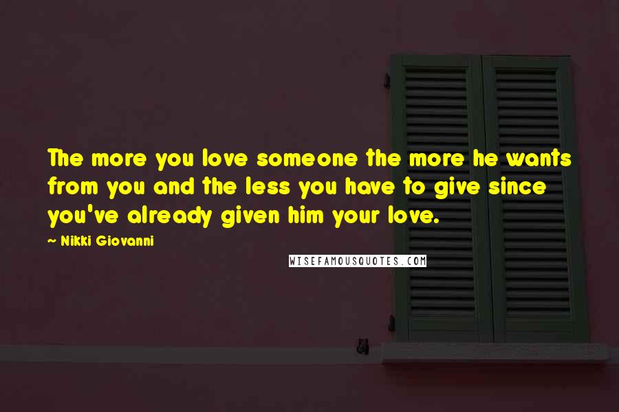 Nikki Giovanni Quotes: The more you love someone the more he wants from you and the less you have to give since you've already given him your love.