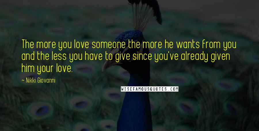 Nikki Giovanni Quotes: The more you love someone the more he wants from you and the less you have to give since you've already given him your love.