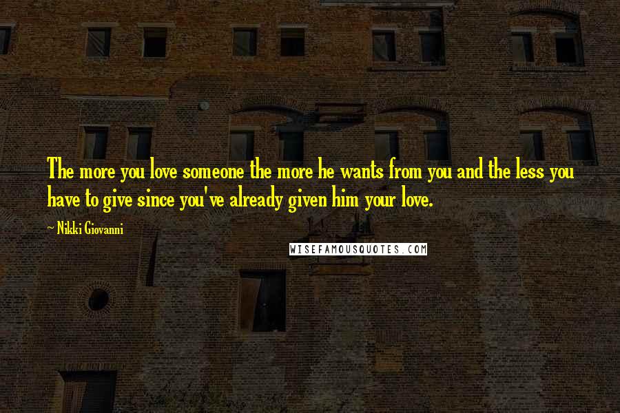 Nikki Giovanni Quotes: The more you love someone the more he wants from you and the less you have to give since you've already given him your love.