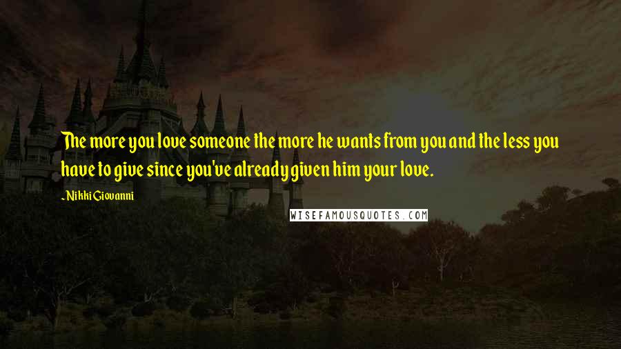 Nikki Giovanni Quotes: The more you love someone the more he wants from you and the less you have to give since you've already given him your love.