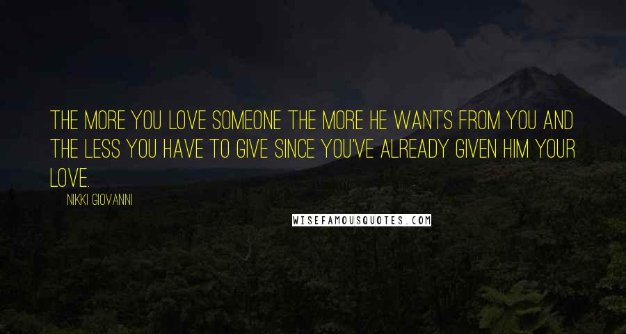 Nikki Giovanni Quotes: The more you love someone the more he wants from you and the less you have to give since you've already given him your love.