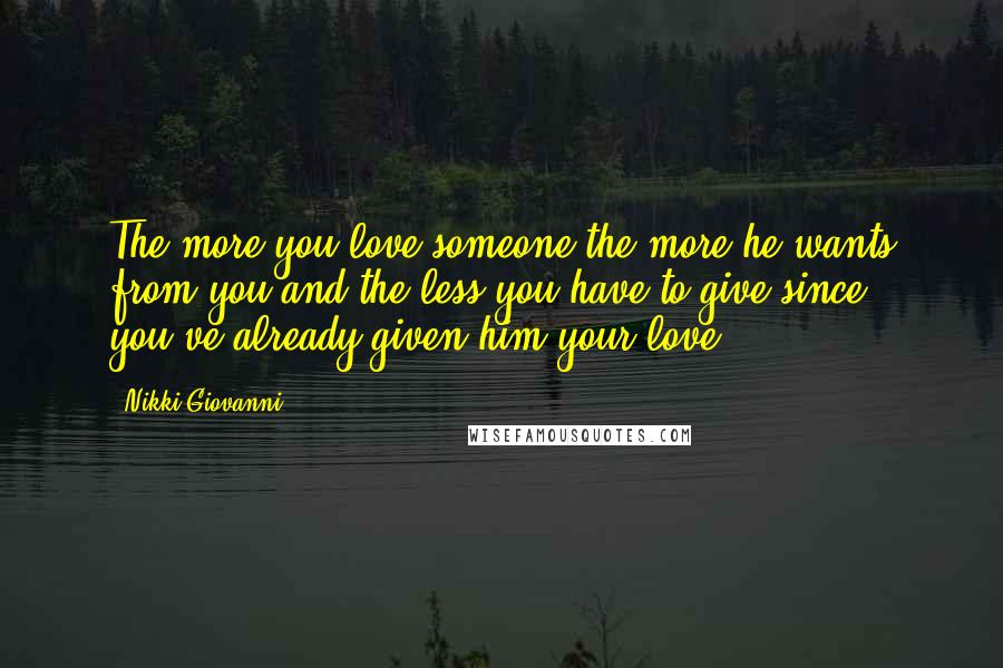 Nikki Giovanni Quotes: The more you love someone the more he wants from you and the less you have to give since you've already given him your love.