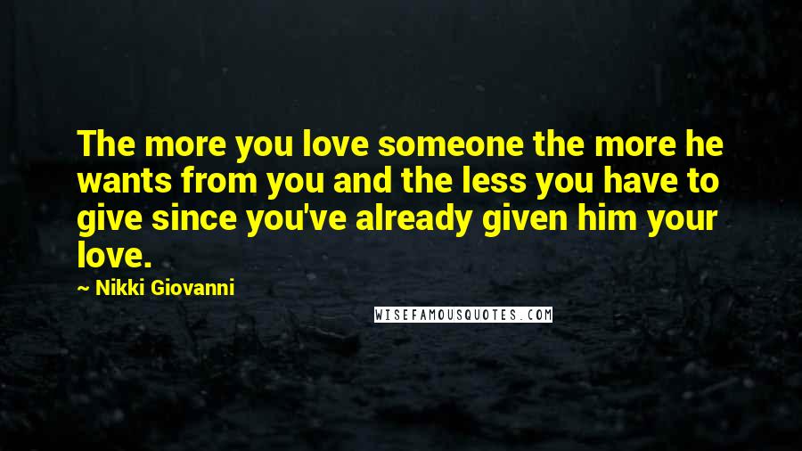 Nikki Giovanni Quotes: The more you love someone the more he wants from you and the less you have to give since you've already given him your love.