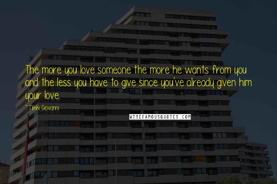 Nikki Giovanni Quotes: The more you love someone the more he wants from you and the less you have to give since you've already given him your love.