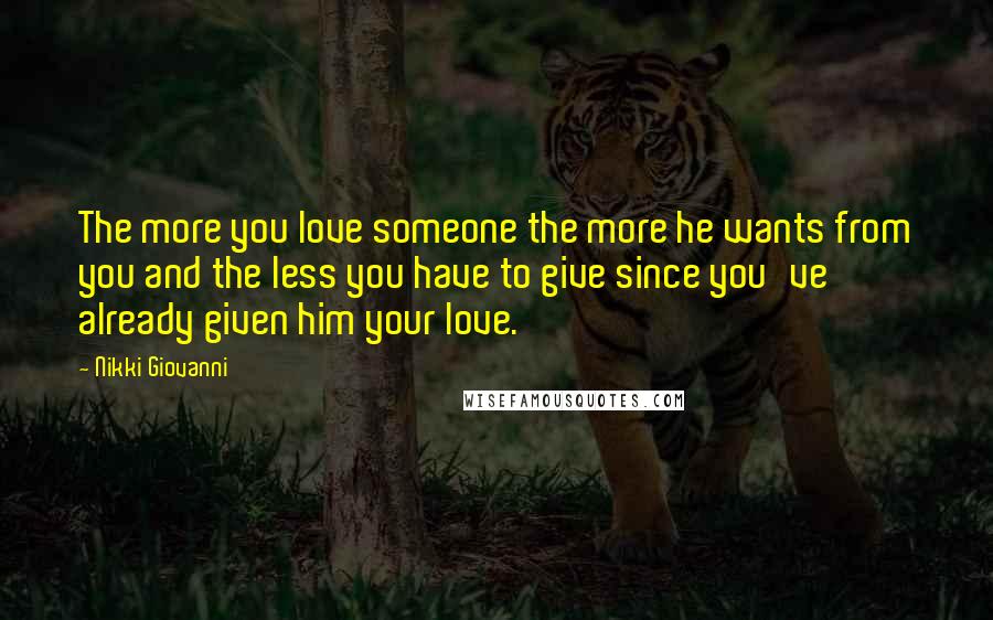 Nikki Giovanni Quotes: The more you love someone the more he wants from you and the less you have to give since you've already given him your love.