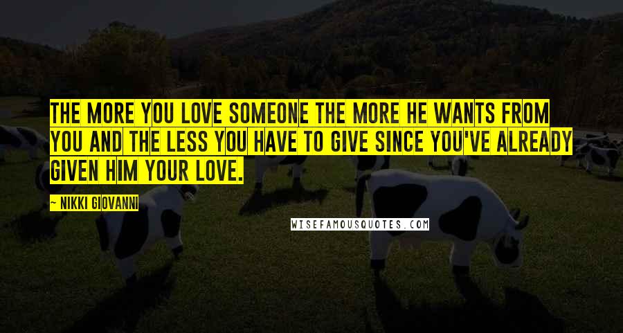 Nikki Giovanni Quotes: The more you love someone the more he wants from you and the less you have to give since you've already given him your love.