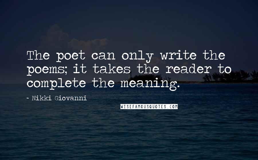 Nikki Giovanni Quotes: The poet can only write the poems; it takes the reader to complete the meaning.