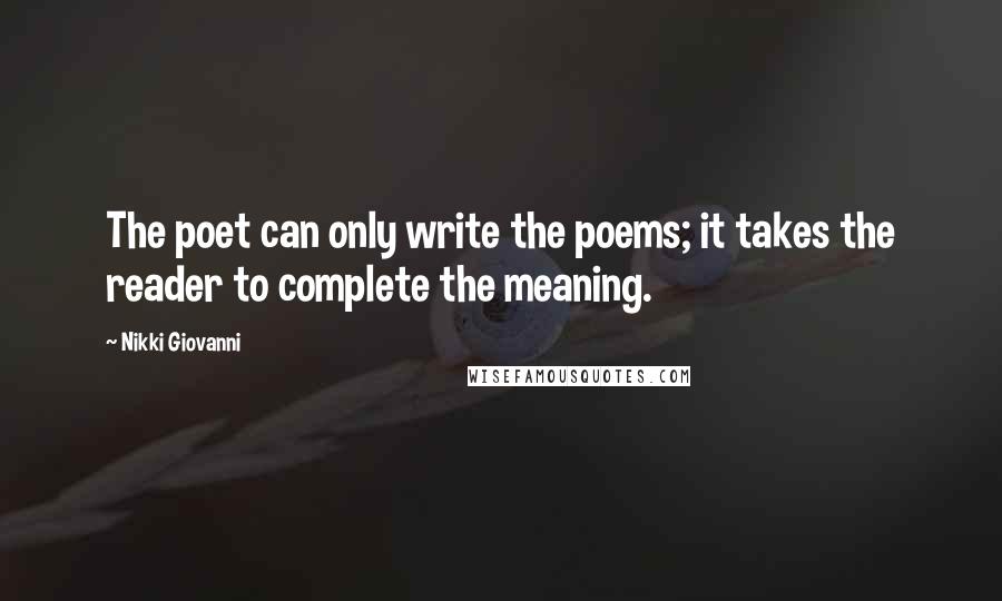 Nikki Giovanni Quotes: The poet can only write the poems; it takes the reader to complete the meaning.