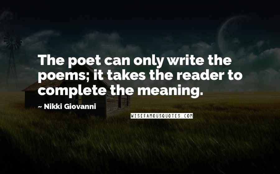 Nikki Giovanni Quotes: The poet can only write the poems; it takes the reader to complete the meaning.