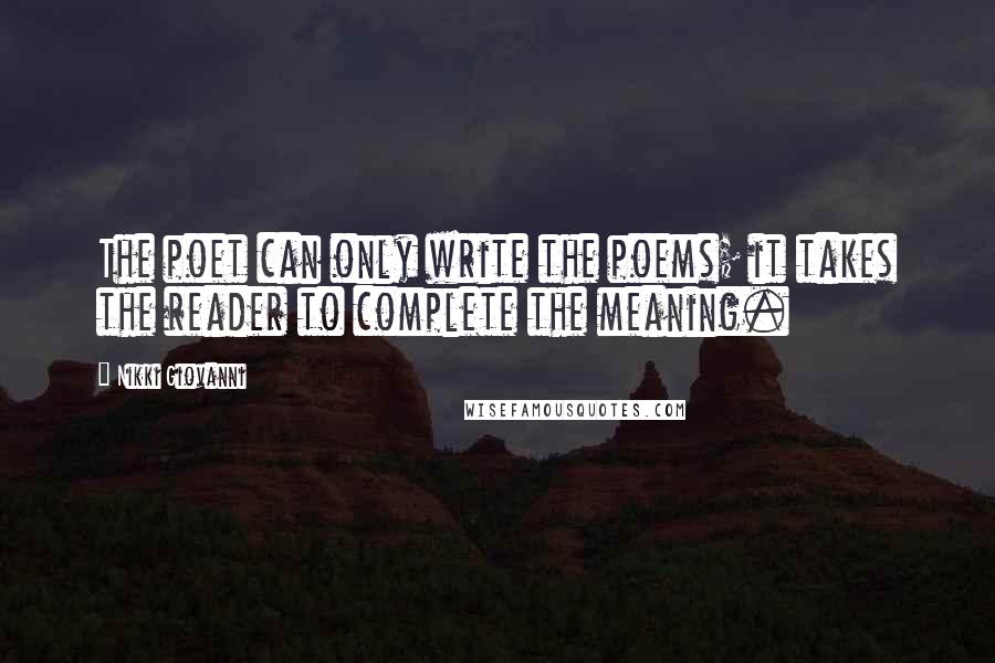 Nikki Giovanni Quotes: The poet can only write the poems; it takes the reader to complete the meaning.