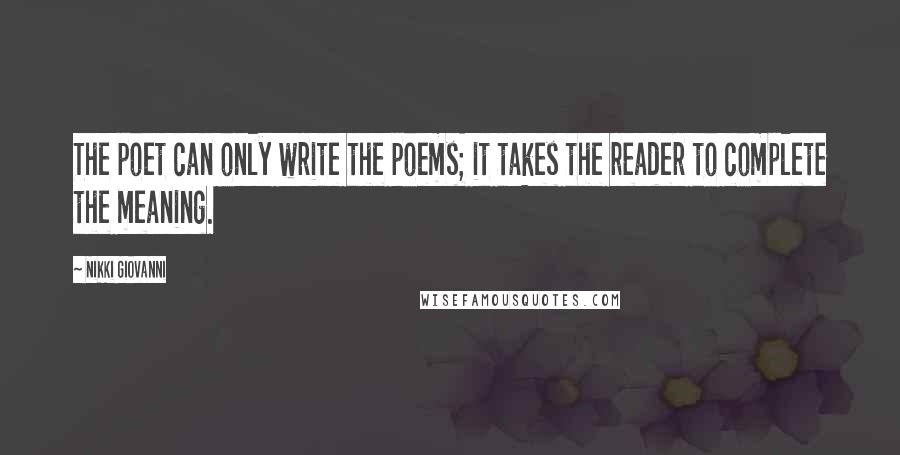 Nikki Giovanni Quotes: The poet can only write the poems; it takes the reader to complete the meaning.