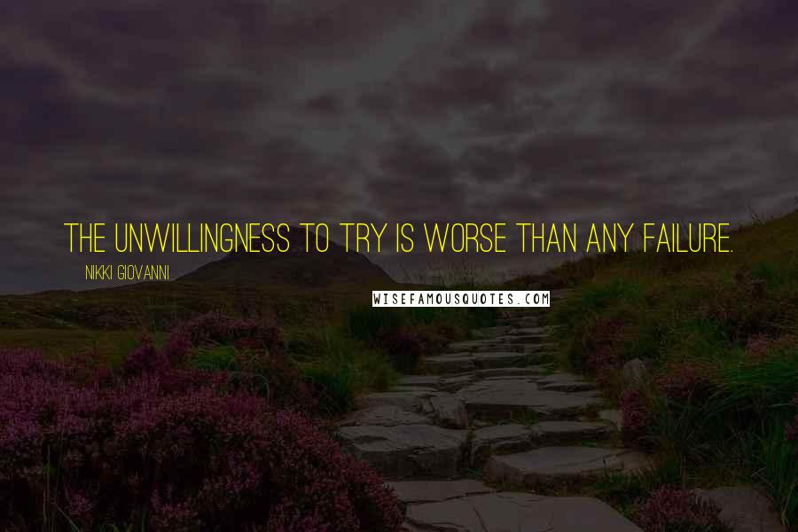 Nikki Giovanni Quotes: The unwillingness to try is worse than any failure.