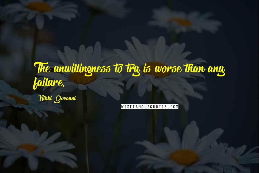Nikki Giovanni Quotes: The unwillingness to try is worse than any failure.