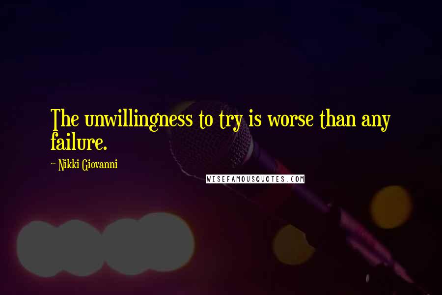 Nikki Giovanni Quotes: The unwillingness to try is worse than any failure.