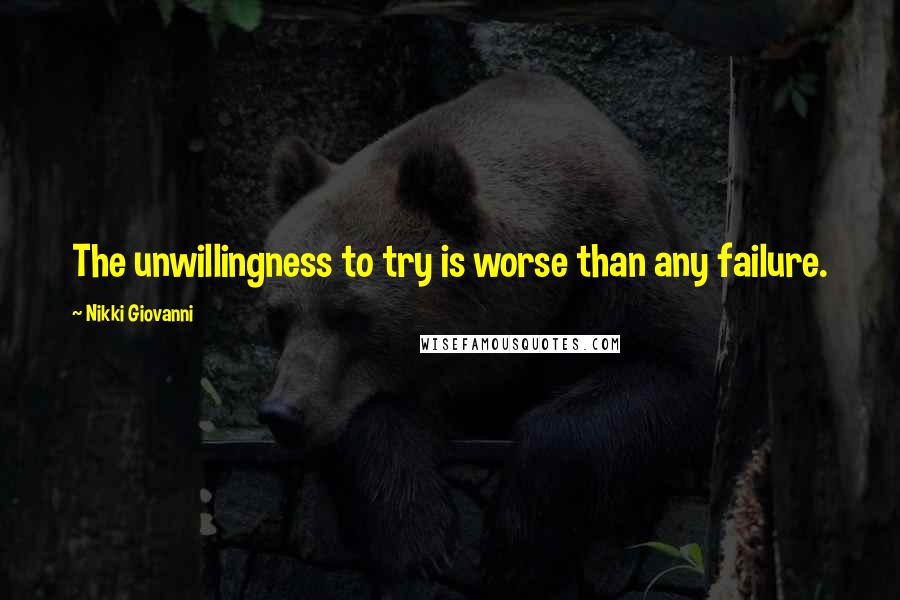 Nikki Giovanni Quotes: The unwillingness to try is worse than any failure.