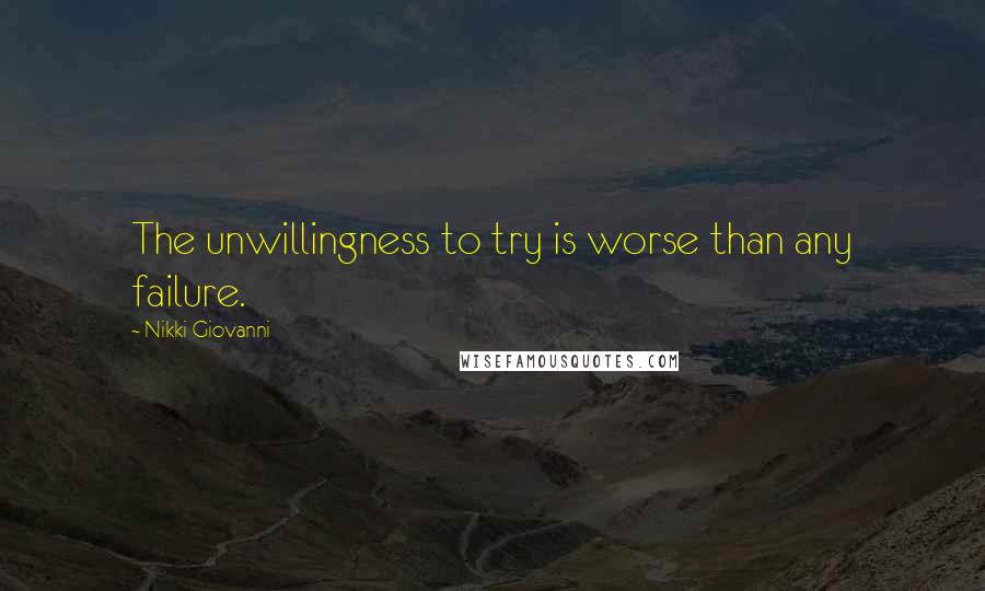 Nikki Giovanni Quotes: The unwillingness to try is worse than any failure.