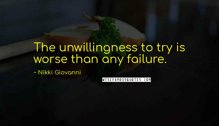 Nikki Giovanni Quotes: The unwillingness to try is worse than any failure.