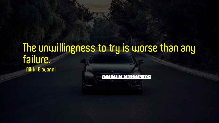 Nikki Giovanni Quotes: The unwillingness to try is worse than any failure.