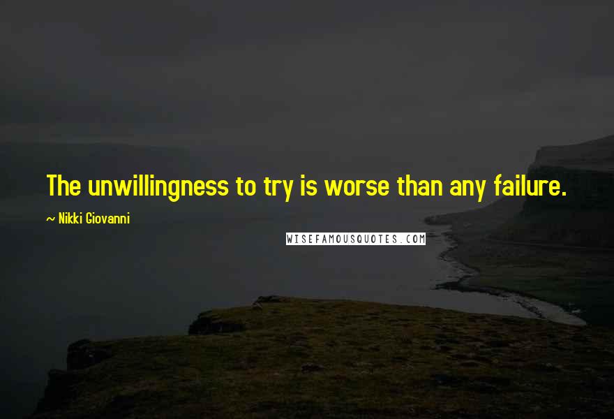 Nikki Giovanni Quotes: The unwillingness to try is worse than any failure.