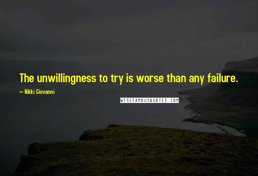 Nikki Giovanni Quotes: The unwillingness to try is worse than any failure.