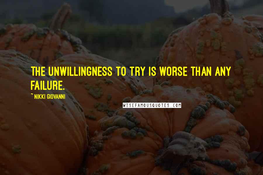 Nikki Giovanni Quotes: The unwillingness to try is worse than any failure.