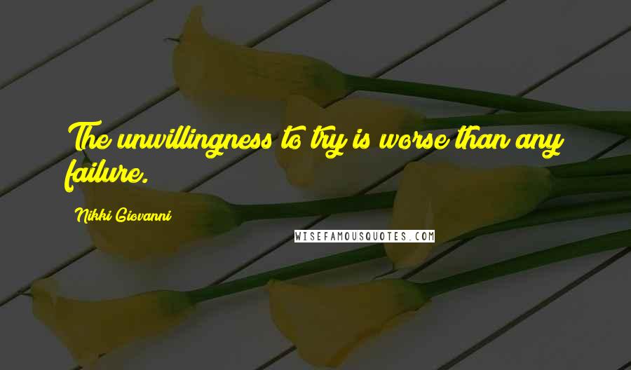 Nikki Giovanni Quotes: The unwillingness to try is worse than any failure.