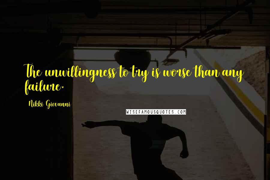 Nikki Giovanni Quotes: The unwillingness to try is worse than any failure.