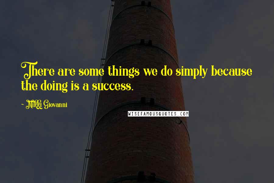 Nikki Giovanni Quotes: There are some things we do simply because the doing is a success.