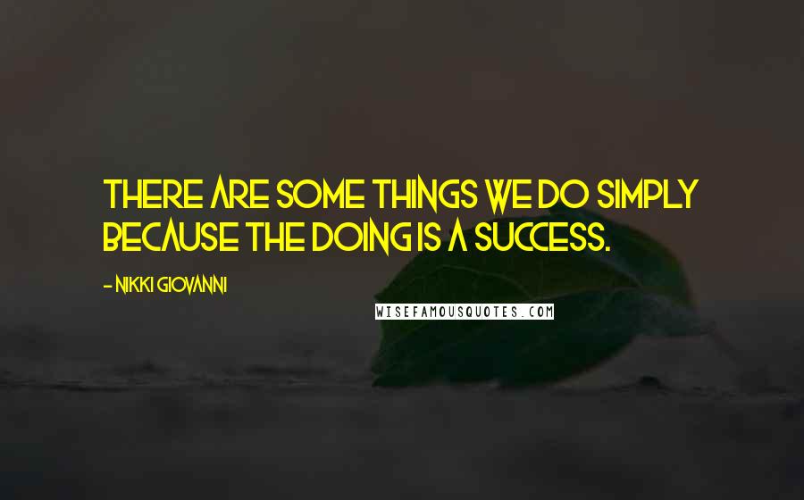 Nikki Giovanni Quotes: There are some things we do simply because the doing is a success.