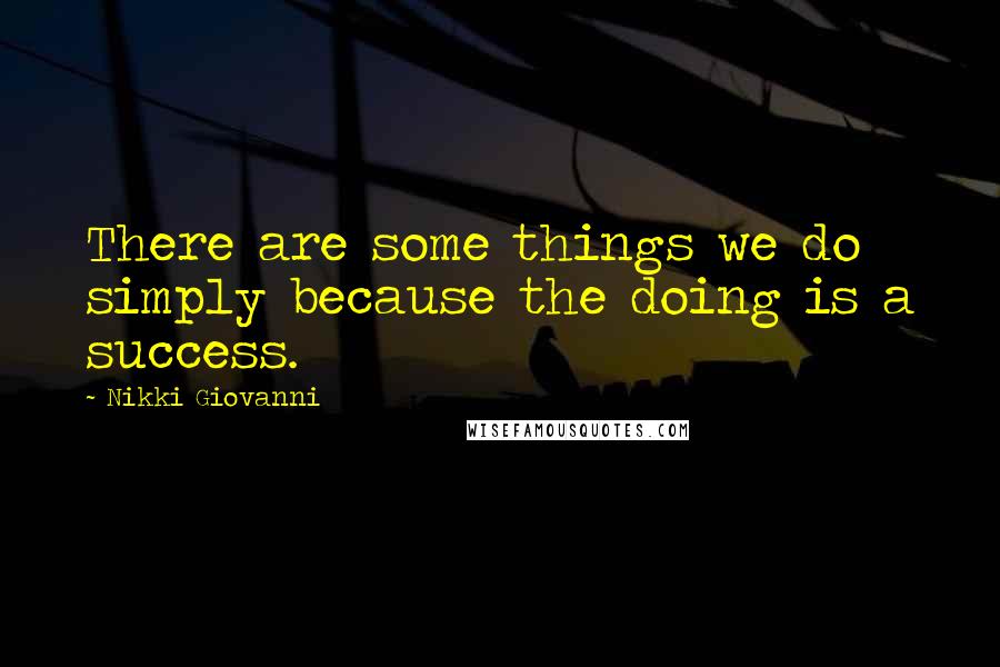 Nikki Giovanni Quotes: There are some things we do simply because the doing is a success.