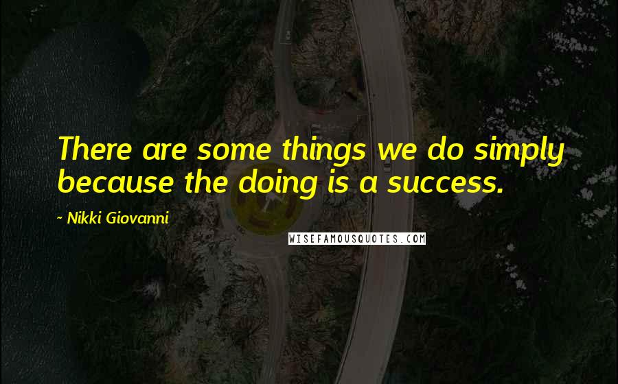 Nikki Giovanni Quotes: There are some things we do simply because the doing is a success.