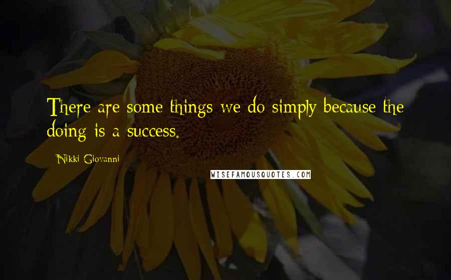 Nikki Giovanni Quotes: There are some things we do simply because the doing is a success.