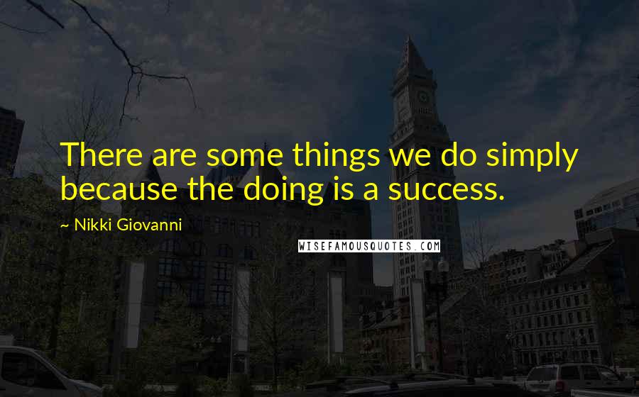 Nikki Giovanni Quotes: There are some things we do simply because the doing is a success.