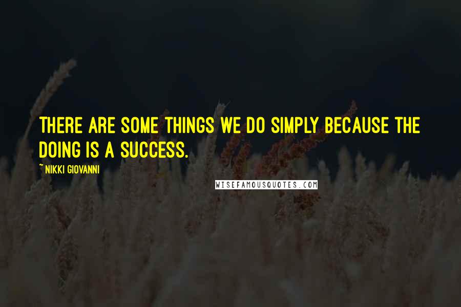 Nikki Giovanni Quotes: There are some things we do simply because the doing is a success.