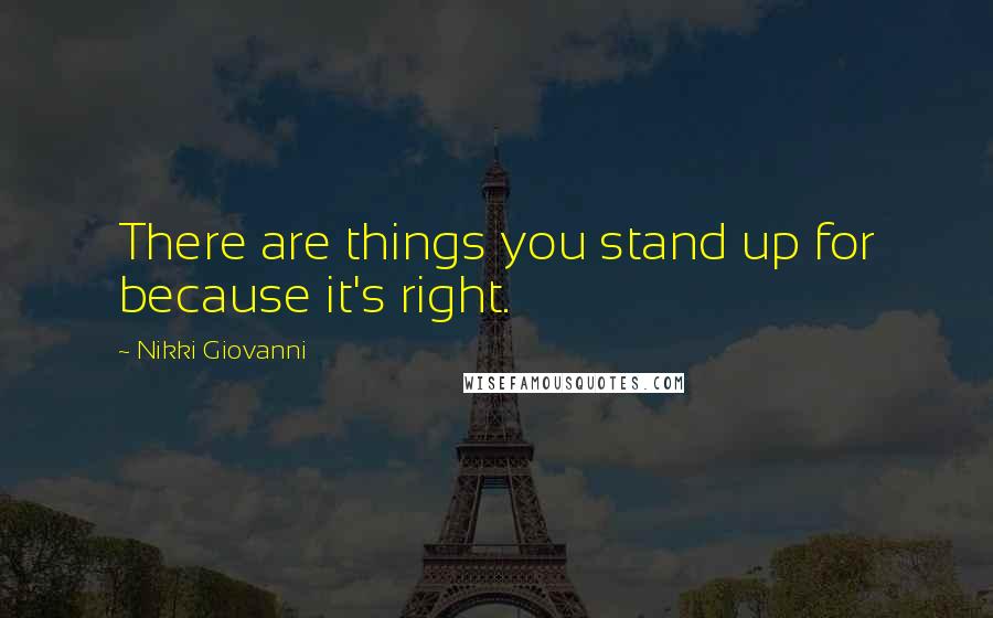 Nikki Giovanni Quotes: There are things you stand up for because it's right.