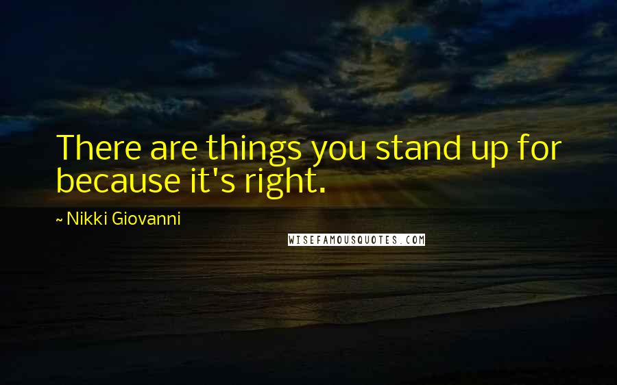 Nikki Giovanni Quotes: There are things you stand up for because it's right.