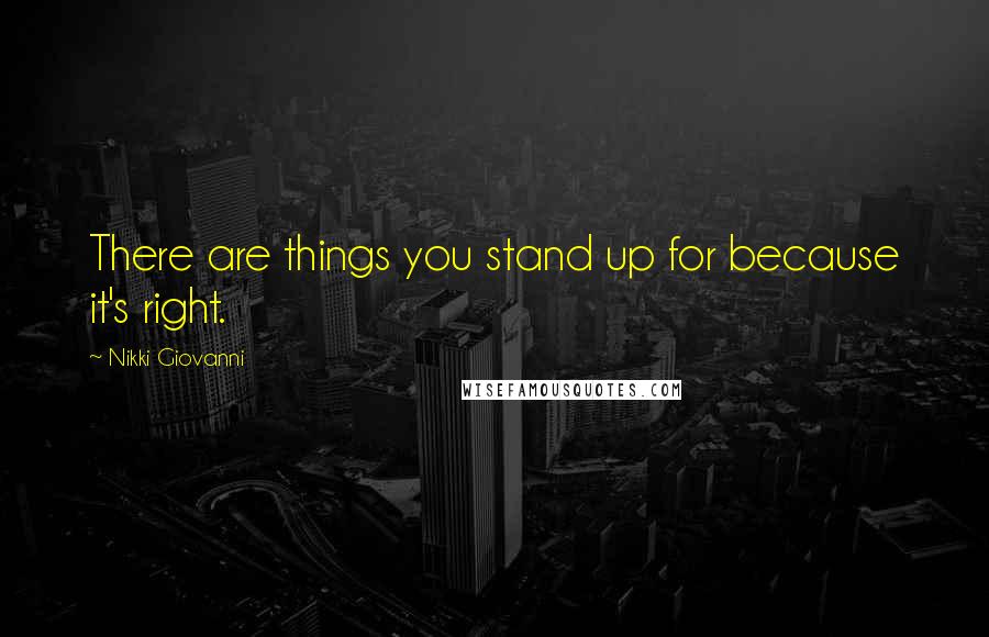 Nikki Giovanni Quotes: There are things you stand up for because it's right.