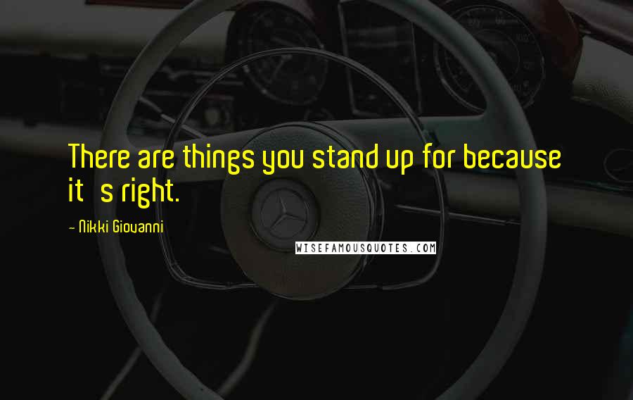 Nikki Giovanni Quotes: There are things you stand up for because it's right.