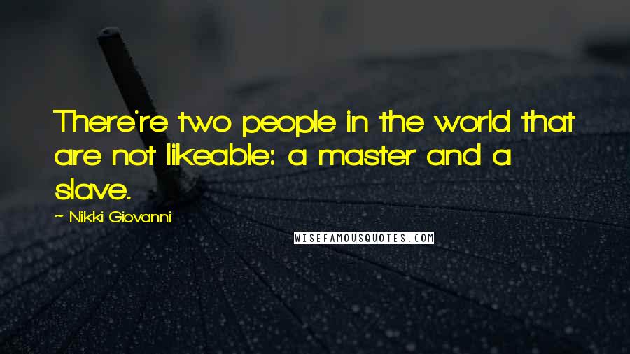 Nikki Giovanni Quotes: There're two people in the world that are not likeable: a master and a slave.