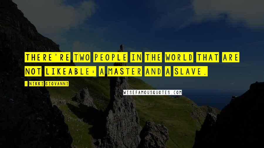 Nikki Giovanni Quotes: There're two people in the world that are not likeable: a master and a slave.